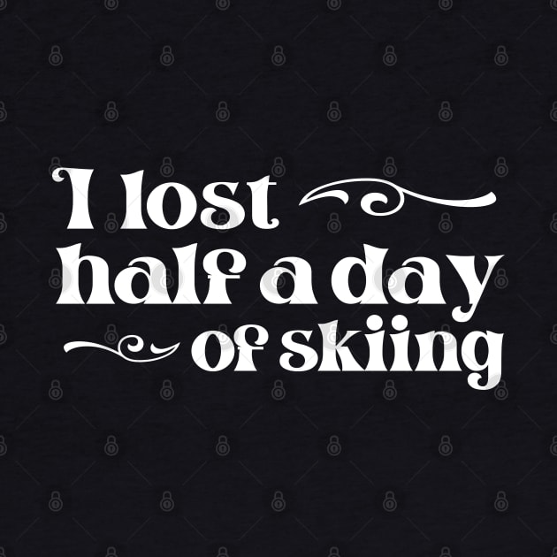 "I lost half a day of skiing" in elegant white font - for when people ski into you and sue you by PlanetSnark